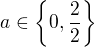 $a \in \{0,\frac{2}{2}\}$