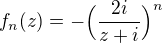 $f_n(z)=-\Big(\frac{2i}{z+i}\Big)^n$