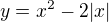 $y=x^{2}-2|x|$