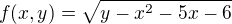$f(x,y)=\sqrt{y-x^{2}-5x-6}$