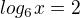 $log_{6}x=2$