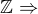 $\mathbb{Z} \Rightarrow $
