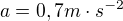 $a=0,7 m\cdot s^{-2}$