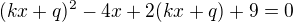 $(kx+q)^2-4x+2(kx+q)+9=0$