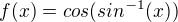 $f(x) = cos(sin^{-1}(x))$