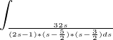 $\int_{\frac{32s}{(2s-1)*(s-\frac{5}2{)*(s-\frac{3}2) ds{}}}}^{}$