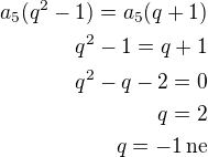 $a_5(q^2-1)=a_5(q+1)\\q^2-1=q+1\\q^2-q-2=0\\q=2\\q=-1\,\rm{ne}$
