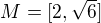 $M=[2,\sqrt{6}]$