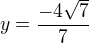 $y=\frac{-4\sqrt{7}}{7}$