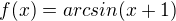 $f(x)=arcsin(x+1)$