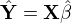 $\hat{\mathbf{Y}} = \mathbf{X}\hat{\mathbf{\beta}}$