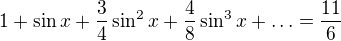 $1+\sin x + \frac {3}{4}\sin^2 x + \frac {4}{8}\sin^3 x + \ldots = \frac {11}{6}$