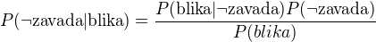 $P(\neg\text{zavada}|\text{blika}) = \frac{P(\text{blika}|\neg\text{zavada}) P(\neg\text{zavada})}{P(blika)}$