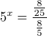 $5^x=\frac{\frac{8}{25}}{\frac{8}{5}}$
