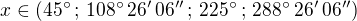 $x\in(45^\circ\,;\,108^\circ\,26'\,06''\,;\,225^\circ\,;\,288^\circ\,26'\,06'')$