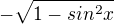 $-\sqrt{1-sin^{2}x}$
