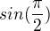 $sin(\frac{\pi }{2})$