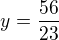 $y=\frac{56}{23}$