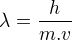 $\lambda =\frac{h}{m.v}$