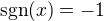 $\text{sgn}(x) = -1$