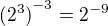 ${(2^3)}^{-3}=2^{-9}$