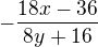 $-\frac{18x-36}{8y+16}$