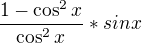 $\frac{1-\cos ^{2}x}{\cos ^{2}x}* sinx$