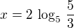 $x = 2 \,\log_5 \,\frac{5}{3}$