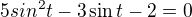 $5sin ^{2}t-3\sin t-2=0$