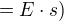 $=E \cdot s)$