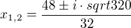 $x_{1,2} = \frac{48\pm i\cdot sqrt{320}}{32}$