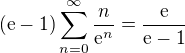 $(\text{e}-1)\sum_{n=0}^{\infty }\frac{n}{\mathrm{e}^{n}}= \frac{\text{e}}{\text{e}-1}$