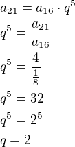 $a_{21}=a_{16}\cdot q^5\nlq^5=\frac{a_{21}}{a_{16}}\nlq^5=\frac{4}{\frac 18}\nlq^5=32\nlq^5=2^5\nlq=2$