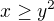 $x\ge y^2$