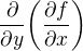 $\frac{\partial }{\partial y}\bigg(\frac{\partial f}{\partial x }\bigg)$