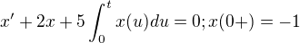 $x' + 2x + 5\int_{0}^{t}x(u)du = 0; x(0+) = -1$
