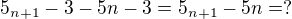 kopírovat do textarea $5_{n+1}-3-5n-3=5_{n+1}-5n=? $