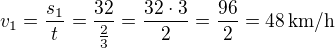 $v_1=\frac{s_1}{t} = \frac{32}{\frac{2}{3}}= \frac{32\cdot 3}{2}=\frac{96}{2}=48\,\text{km/h}$