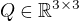 $Q\in \mathbb{R}^{3 \times 3}$
