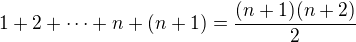 $1 + 2 + \dots + n + (n+1) = \frac{(n+1)(n+2)}{2}$