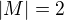 $|M|=2$