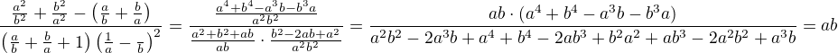 $\frac{\frac{a^2}{b^2}+\frac{b^2}{a^2}-\left(\frac ab+\frac ba\right)}{\left(\frac ab+\frac ba+1\right)\left(\frac 1a-\frac\1b\right)^2}=\frac{\frac{a^4+b^4-a^3b-b^3a}{a^2b^2}}{\frac{a^2+b^2+ab}{ab}\cdot\frac{b^2-2ab+a^2}{a^2b^2}}=\frac{ab\cdot(a^4+b^4-a^3b-b^3a)}{a^2b^2-2a^3b+a^4+b^4-2ab^3+b^2a^2+ab^3-2a^2b^2+a^3b}=ab$