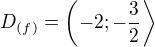 $D_{(f)}=\left(-2;-\frac{3}{2}\right\rangle$