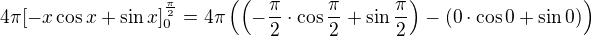 $4\pi [-x\cos x+\sin x]^{\frac{\pi }{2}}_{0}=4\pi \left(\left(-\frac{\pi }{2}\cdot \cos \frac{\pi }{2}+\sin \frac{\pi }{2}\right)-(0\cdot \cos 0+\sin 0)\right)$