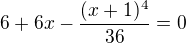 $6+6x-\frac{(x+1)^{4}}{36}=0$