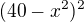 $(40-x^2)^2$