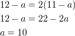 $12-a=2(11-a)\nl12-a=22-2a\nla=10$