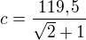 $c=\frac{119,5}{\sqrt 2+1}$