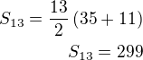 $S_{13}=\frac{13}{2}\left(35+11\right)\\S_{13}=299$