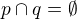 $ p\cap q = \emptyset$